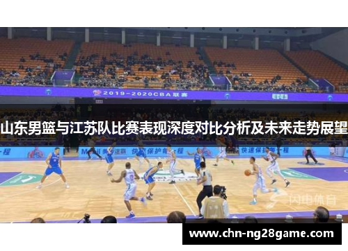 山东男篮与江苏队比赛表现深度对比分析及未来走势展望 山东男篮与江苏队比赛表现深度对比分析及未来走势展望