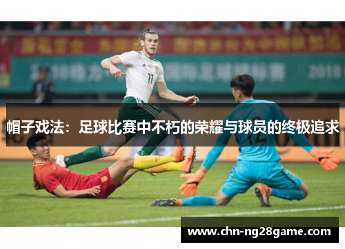 帽子戏法：足球比赛中不朽的荣耀与球员的终极追求